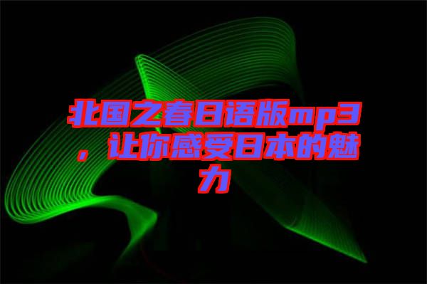 北國之春日語版mp3，讓你感受日本的魅力