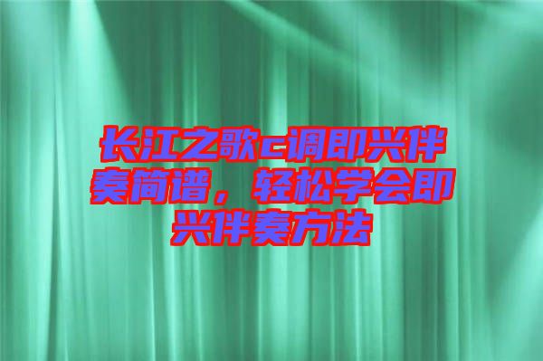 長江之歌c調(diào)即興伴奏簡譜，輕松學(xué)會即興伴奏方法