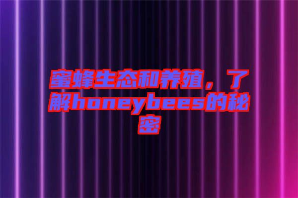 蜜蜂生態(tài)和養(yǎng)殖，了解honeybees的秘密