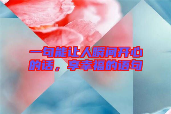 一句能讓人瞬間開心的話，享幸福的語句