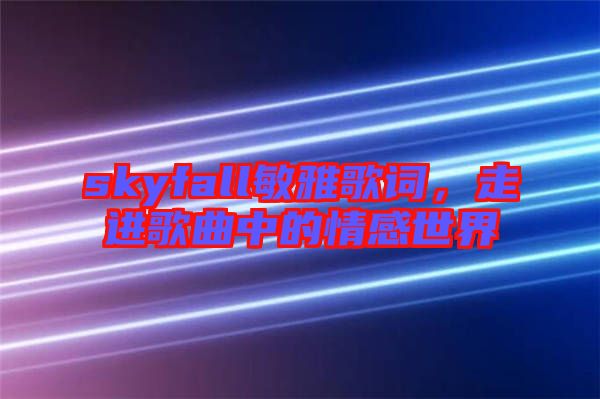 skyfall敏雅歌詞，走進(jìn)歌曲中的情感世界