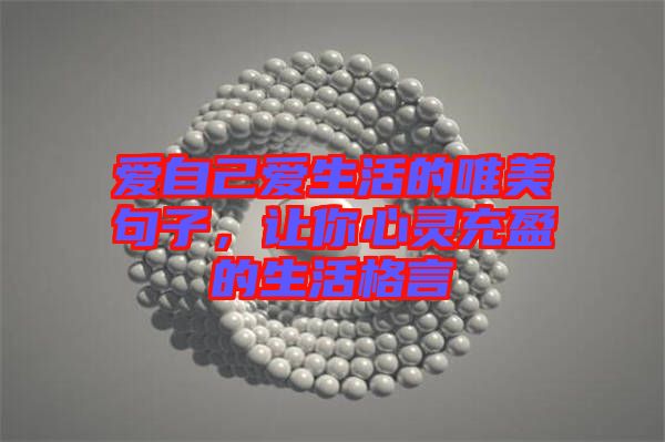 愛自己愛生活的唯美句子，讓你心靈充盈的生活格言