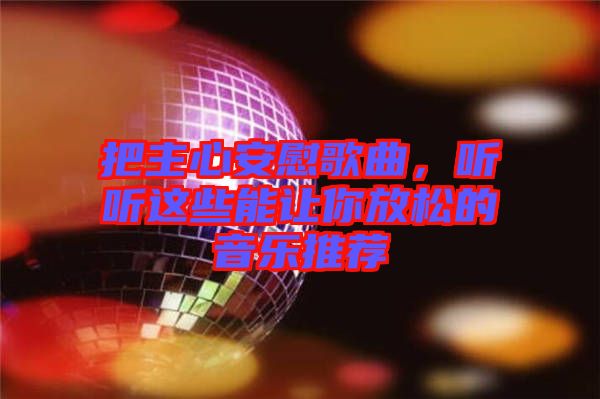 把主心安慰歌曲，聽(tīng)聽(tīng)這些能讓你放松的音樂(lè)推薦