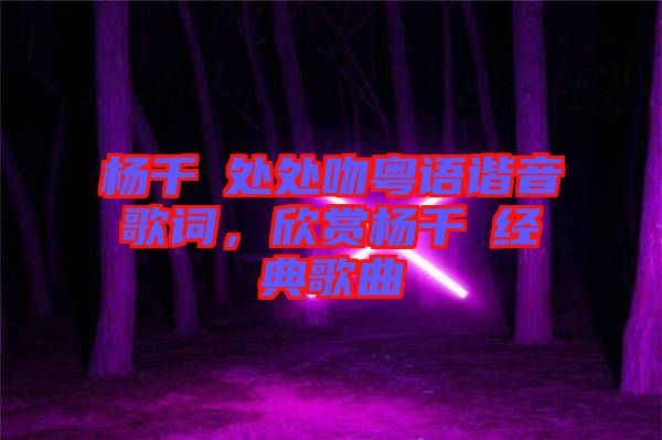 楊千嬅處處吻粵語(yǔ)諧音歌詞，欣賞楊千嬅經(jīng)典歌曲