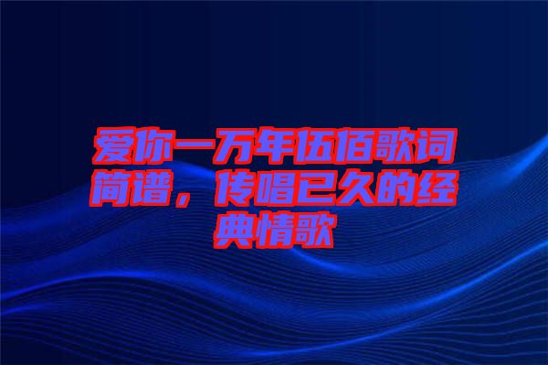 愛(ài)你一萬(wàn)年伍佰歌詞簡(jiǎn)譜，傳唱已久的經(jīng)典情歌