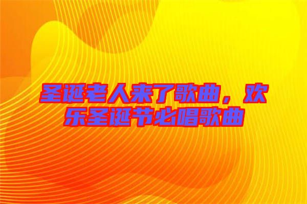 圣誕老人來(lái)了歌曲，歡樂圣誕節(jié)必唱歌曲