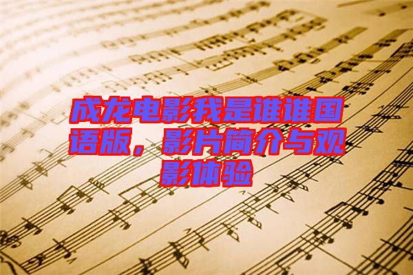成龍電影我是誰(shuí)誰(shuí)國(guó)語(yǔ)版，影片簡(jiǎn)介與觀影體驗(yàn)