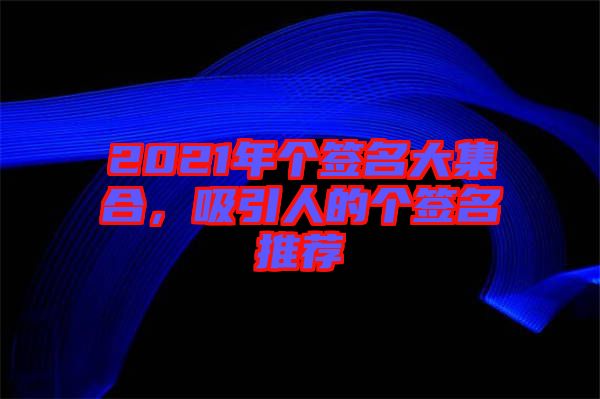 2021年個(gè)簽名大集合，吸引人的個(gè)簽名推薦
