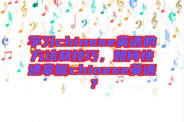 學(xué)習(xí)chinese英語(yǔ)的方法和技巧，如何快速掌握chinese英語(yǔ)？