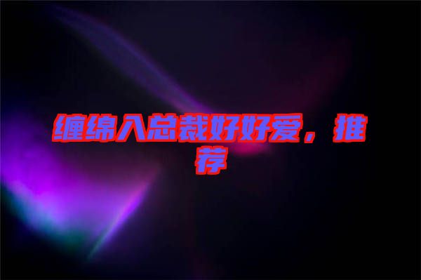 纏綿入總裁好好愛，推薦