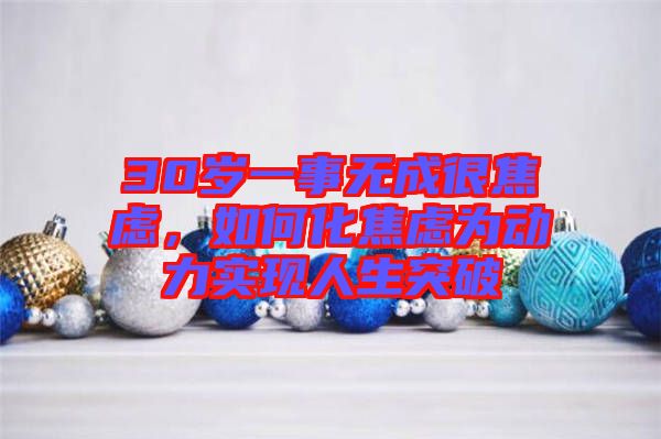 30歲一事無(wú)成很焦慮，如何化焦慮為動(dòng)力實(shí)現(xiàn)人生突破