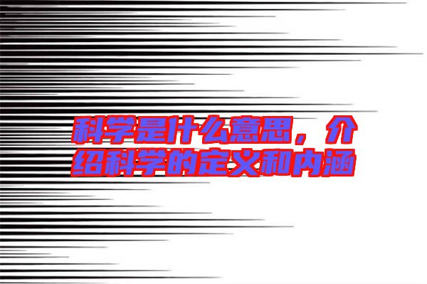 科學是什么意思，介紹科學的定義和內(nèi)涵