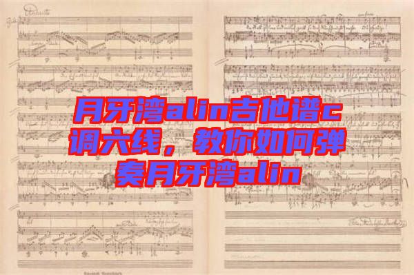 月牙灣alin吉他譜c調(diào)六線，教你如何彈奏月牙灣alin