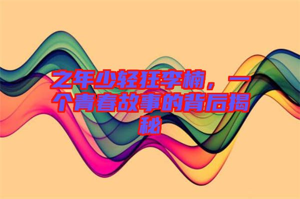 之年少輕狂李楠，一個青春故事的背后揭秘