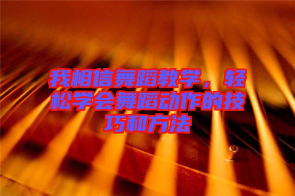 我相信舞蹈教學(xué)，輕松學(xué)會舞蹈動作的技巧和方法