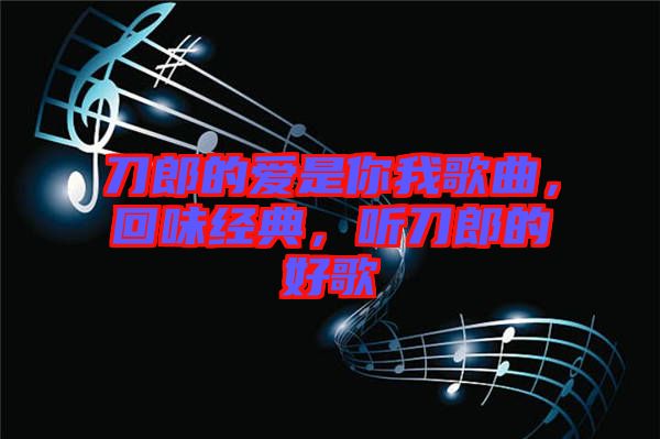 刀郎的愛是你我歌曲，回味經(jīng)典，聽刀郎的好歌