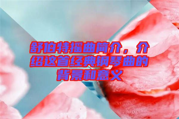 舒伯特?fù)u曲簡(jiǎn)介，介紹這首經(jīng)典鋼琴曲的背景和意義