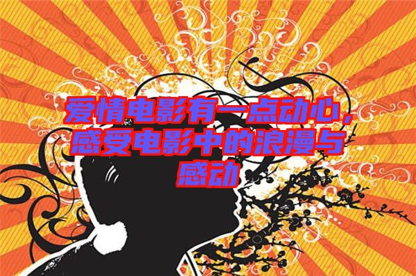 愛(ài)情電影有一點(diǎn)動(dòng)心，感受電影中的浪漫與感動(dòng)