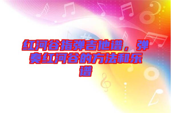 紅河谷指彈吉他譜，彈奏紅河谷的方法和樂譜