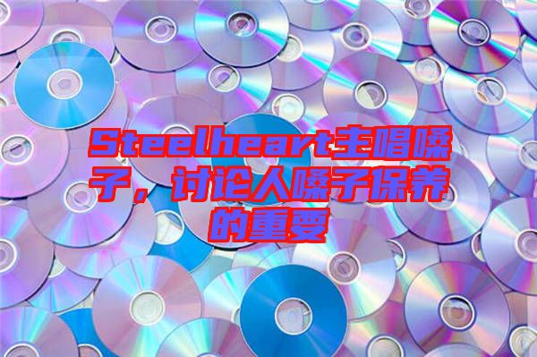 Steelheart主唱嗓子，討論人嗓子保養(yǎng)的重要