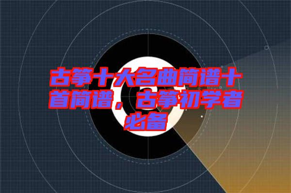 古箏十大名曲簡譜十首簡譜，古箏初學者必備