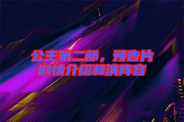 公主第二部，預(yù)告片劇情介紹和演陣容