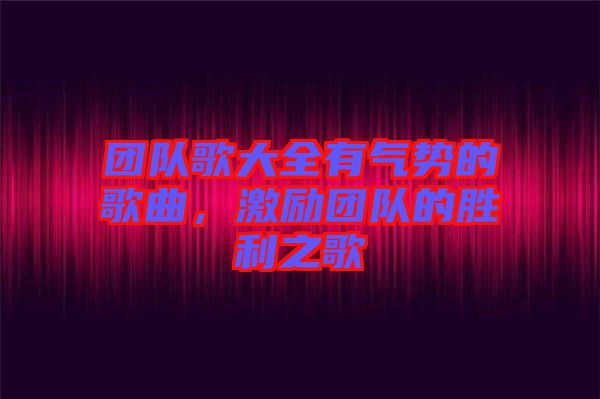 團隊歌大全有氣勢的歌曲，激勵團隊的勝利之歌