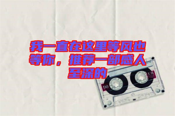 我一直在這里等風(fēng)也等你，推薦一部感人至深的