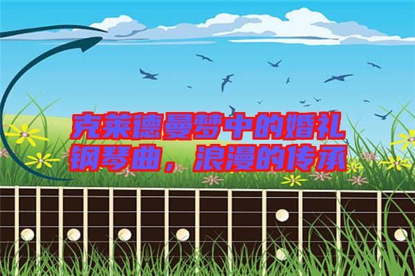 克萊德曼夢中的婚禮鋼琴曲，浪漫的傳承