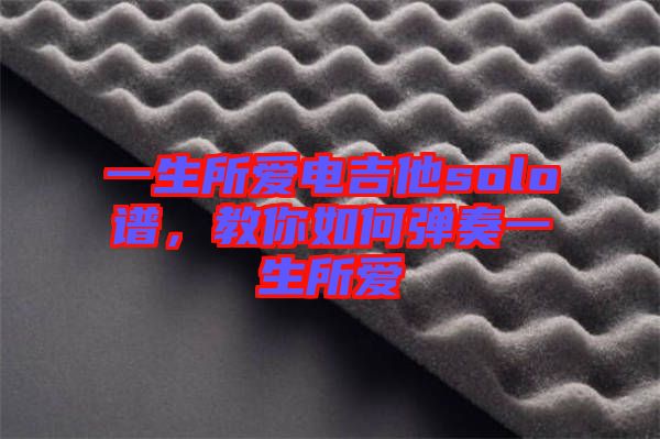 一生所愛電吉他solo譜，教你如何彈奏一生所愛