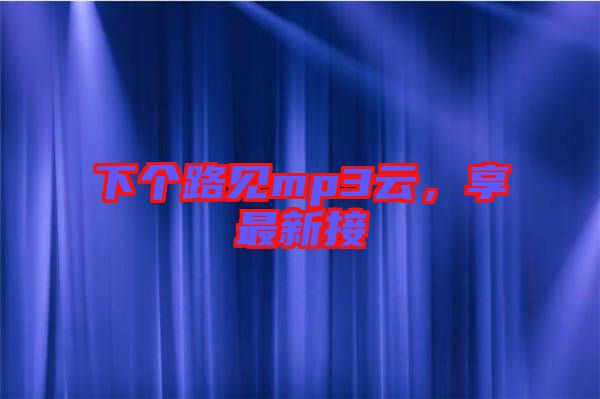 下個路見mp3云，享最新接