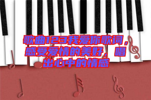歌曲123我愛你歌詞，感受愛情的美好，唱出心中的情感
