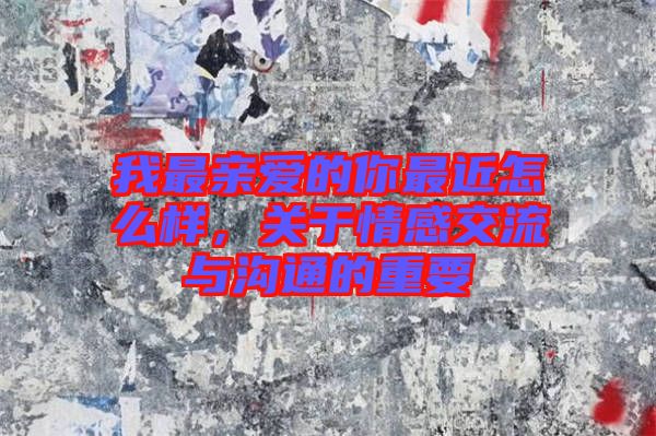 我最親愛的你最近怎么樣，關于情感交流與溝通的重要