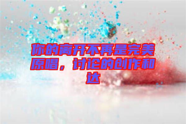 你的離開不再是完美原唱，討論的創(chuàng)作和達(dá)