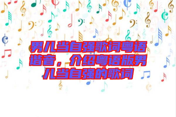男兒當(dāng)自強歌詞粵語諧音，介紹粵語版男兒當(dāng)自強的歌詞