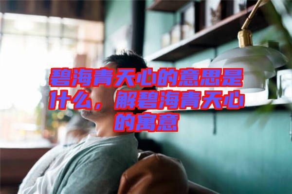 碧海青天心的意思是什么，解碧海青天心的寓意