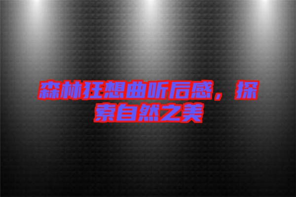 森林狂想曲聽后感，探索自然之美