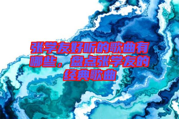 張學(xué)友好聽的歌曲有哪些，盤點(diǎn)張學(xué)友的經(jīng)典歌曲