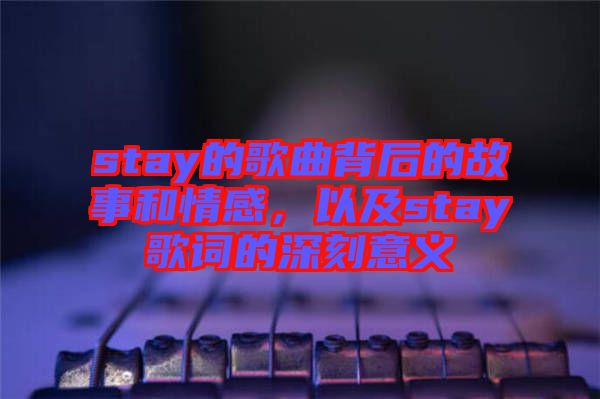 stay的歌曲背后的故事和情感，以及stay歌詞的深刻意義