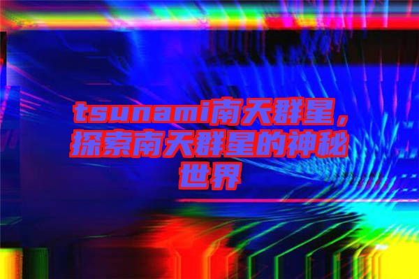 tsunami南天群星，探索南天群星的神秘世界