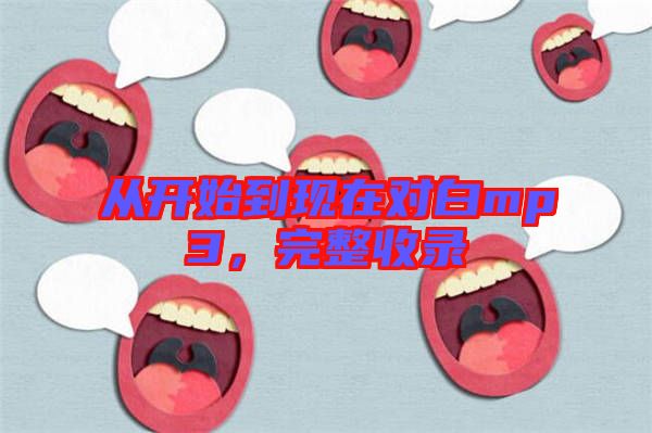 從開(kāi)始到現(xiàn)在對(duì)白mp3，完整收錄