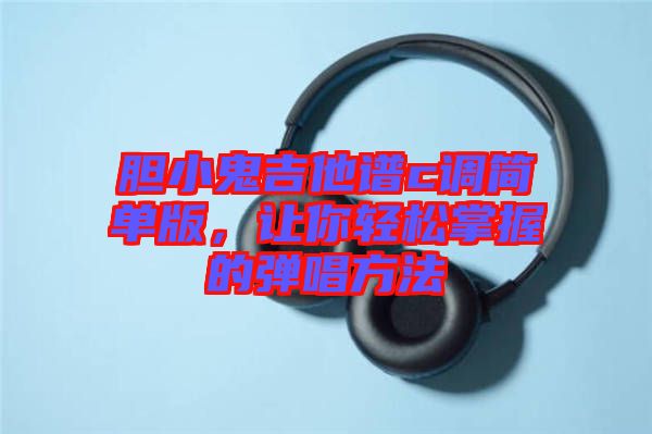 膽小鬼吉他譜c調(diào)簡單版，讓你輕松掌握的彈唱方法