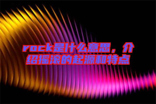 rock是什么意思，介紹搖滾的起源和特點(diǎn)
