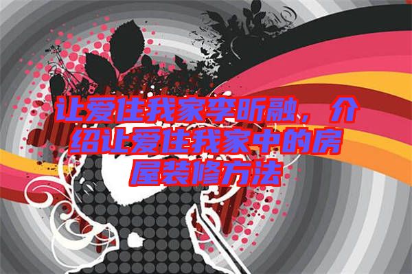 讓愛住我家李昕融，介紹讓愛住我家中的房屋裝修方法