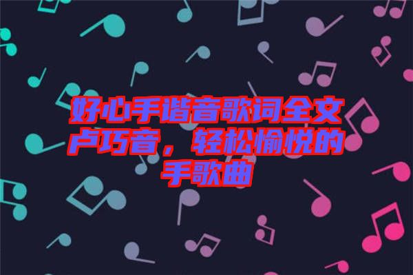 好心手諧音歌詞全文盧巧音，輕松愉悅的手歌曲