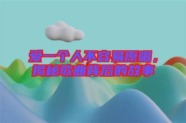愛一個人不容易原唱，揭秘歌曲背后的故事