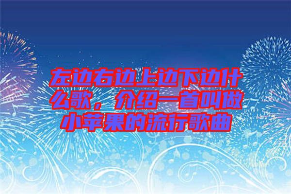 左邊右邊上邊下邊什么歌，介紹一首叫做小蘋(píng)果的流行歌曲