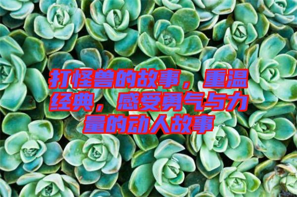打怪獸的故事，重溫經(jīng)典，感受勇氣與力量的動人故事