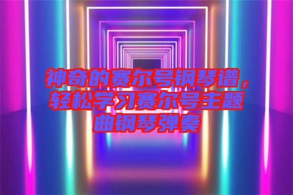 神奇的賽爾號(hào)鋼琴譜，輕松學(xué)習(xí)賽爾號(hào)主題曲鋼琴彈奏