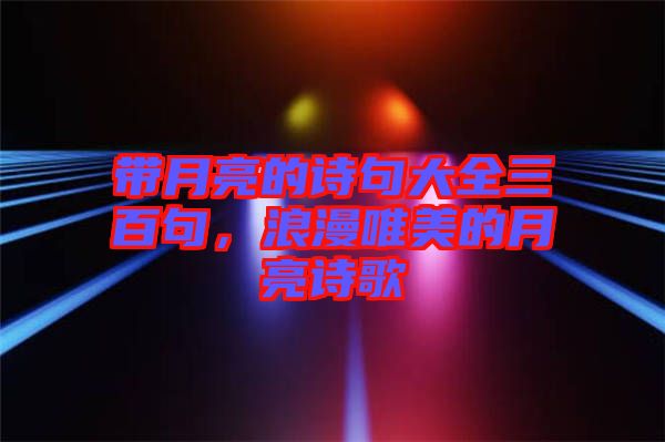 帶月亮的詩(shī)句大全三百句，浪漫唯美的月亮詩(shī)歌